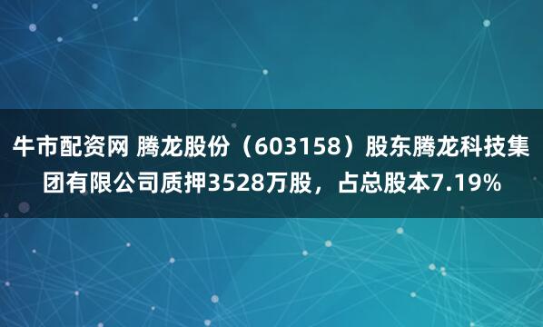 牛市配资网 腾龙股份（603158）股东腾龙科技集团有限公司质押3528万股，占总股本7.19%