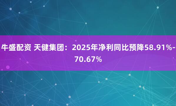 牛盛配资 天健集团：2025年净利同比预降58.91%-70.67%