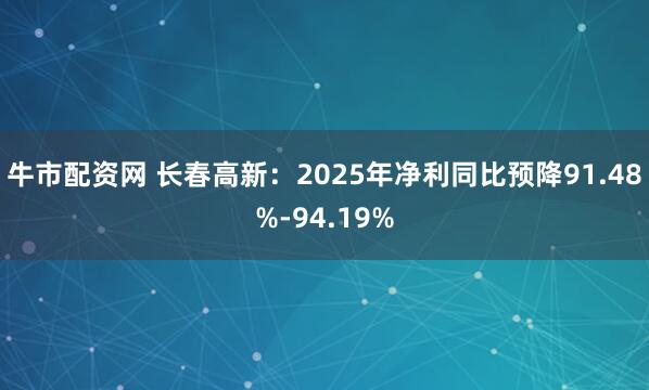 牛市配资网 长春高新：2025年净利同比预降91.48%-94.19%